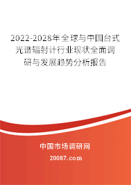 2022-2028年全球与中国台式光谱辐射计行业现状全面调研与发展趋势分析报告 2022-2028年全球与中国台式光谱辐射计行业现状全面调研与发展趋势分析报告