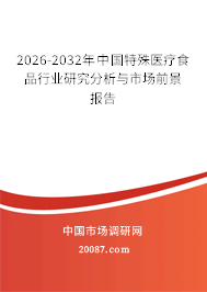 2026-2032年中国特殊医疗食品行业研究分析与市场前景报告