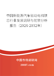 中国新能源汽车驱动电机铁芯行业发展调研与前景分析报告（2026-2032年）