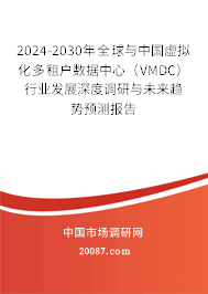 2024-2030年全球与中国虚拟化多租户数据中心(VMDC)行业发展深度调研与未来趋势预测报告 2024-2030年全球与中国虚拟化多租户数据中心(VMDC)行业发展深度调研与未来趋势预测报告