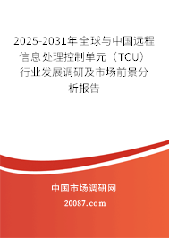 2025-2031年全球与中国远程信息处理控制单元（TCU）行业发展调研及市场前景分析报告
