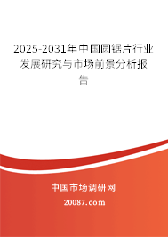 2025-2031年中国圆锯片行业发展研究与市场前景分析报告 2025-2031年中国圆锯片行业发展研究与市场前景分析报告