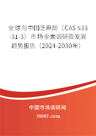 全球与中国芝麻酚(CAS 533-31-3)市场全面调研及发展趋势报告(2024-2030年) 全球与中国芝麻酚(CAS 533-31-3)市场全面调研及发展趋势报告(2024-2030年)