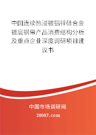 中国连续热浸镀铝锌硅合金镀层钢带产品消费结构分析及重点企业深度调研项目建议书