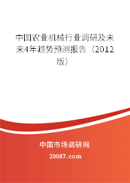 中国农业机械行业调研及未来4年趋势预测报告(2012版) 中国农业机械行业调研及未来4年趋势预测报告(2012版)