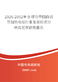 2026-2032年全球与中国自调节加热电缆行业发展现状分析及前景趋势报告