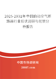 2025-2031年中国自动空气断路器行业现状调研与前景分析报告 2025-2031年中国自动空气断路器行业现状调研与前景分析报告