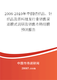 2008-2010年中国纺织品、针织品及原料批发行业销售渠道模式调研及销售市场规模预测报告