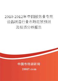 2010-2012年中国服务业专用设备制造行业市场前景预测及投资分析报告 2010-2012年中国服务业专用设备制造行业市场前景预测及投资分析报告