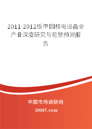 2011-2012版中国核电设备全产业深度研究与前景预测报告