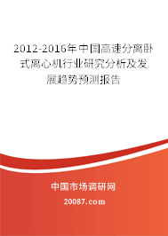 2012-2016年中国高速分离卧式离心机行业研究分析及发展趋势预测报告 2012-2016年中国高速分离卧式离心机行业研究分析及发展趋势预测报告