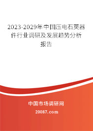 2023-2029年中国压电石英器件行业调研及发展趋势分析报告 2023-2029年中国压电石英器件行业调研及发展趋势分析报告
