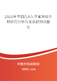 2025年中国3,4,5-三氟苯胺市场研究分析与发展趋预测报告