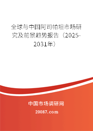 全球与中国阿司帕坦市场研究及前景趋势报告(2025-2031年) 全球与中国阿司帕坦市场研究及前景趋势报告(2025-2031年)