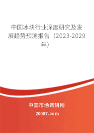 中国冰块行业深度研究及发展趋势预测报告(2023-2029年) 中国冰块行业深度研究及发展趋势预测报告(2023-2029年)