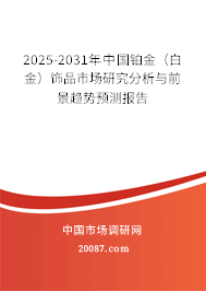 2025-2031年中国铂金（白金）饰品市场研究分析与前景趋势预测报告
