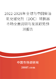 2022-2028年全球与中国柴油氧化催化剂(DOC)转换器市场全面调研与发展趋势预测报告 2022-2028年全球与中国柴油氧化催化剂(DOC)转换器市场全面调研与发展趋势预测报告