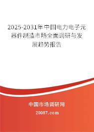 2025-2031年中国电力电子元器件制造市场全面调研与发展趋势报告 2025-2031年中国电力电子元器件制造市场全面调研与发展趋势报告