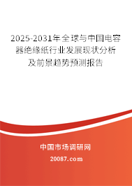 2025-2031年全球与中国电容器绝缘纸行业发展现状分析及前景趋势预测报告 2025-2031年全球与中国电容器绝缘纸行业发展现状分析及前景趋势预测报告