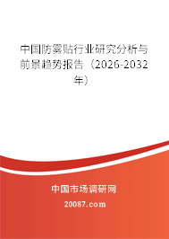 中国防雾贴行业研究分析与前景趋势报告(2026-2032年) 中国防雾贴行业研究分析与前景趋势报告(2026-2032年)