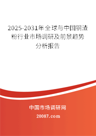 2025-2031年全球与中国钢渣粉行业市场调研及前景趋势分析报告 2025-2031年全球与中国钢渣粉行业市场调研及前景趋势分析报告