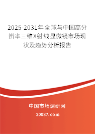 2025-2031年全球与中国高分辨率三维X射线显微镜市场现状及趋势分析报告 2025-2031年全球与中国高分辨率三维X射线显微镜市场现状及趋势分析报告