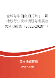 全球与中国高顺式聚丁二烯橡胶行业现状调研与发展趋势预测报告(2022-2028年) 全球与中国高顺式聚丁二烯橡胶行业现状调研与发展趋势预测报告(2022-2028年)