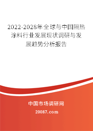 2022-2028年全球与中国隔热涂料行业发展现状调研与发展趋势分析报告 2022-2028年全球与中国隔热涂料行业发展现状调研与发展趋势分析报告