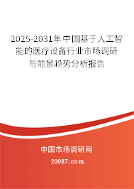 2025-2031年中国基于人工智能的医疗设备行业市场调研与前景趋势分析报告