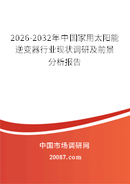 2026-2032年中国家用太阳能逆变器行业现状调研及前景分析报告