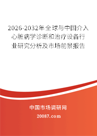 2026-2032年全球与中国介入心脏病学诊断和治疗设备行业研究分析及市场前景报告 2026-2032年全球与中国介入心脏病学诊断和治疗设备行业研究分析及市场前景报告