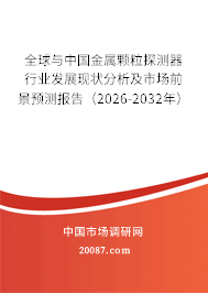 全球与中国金属颗粒探测器行业发展现状分析及市场前景预测报告（2026-2032年）