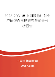 2025-2031年中国静脉注射免疫球蛋白市场研究与前景分析报告