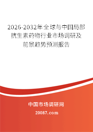 2026-2032年全球与中国局部抗生素药物行业市场调研及前景趋势预测报告 2026-2032年全球与中国局部抗生素药物行业市场调研及前景趋势预测报告