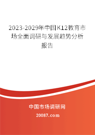 2023-2029年中国K12教育市场全面调研与发展趋势分析报告 2023-2029年中国K12教育市场全面调研与发展趋势分析报告