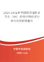 2025-2031年中国类风湿性关节炎（RA）药物市场现状分析与前景趋势报告