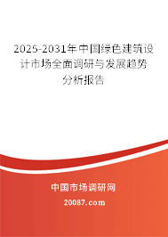 2025-2031年中国绿色建筑设计市场全面调研与发展趋势分析报告 2025-2031年中国绿色建筑设计市场全面调研与发展趋势分析报告