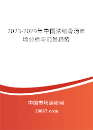 2023-2029年中国浓缩骨汤市场分析与前景趋势 2023-2029年中国浓缩骨汤市场分析与前景趋势