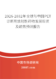 2026-2032年全球与中国PET诊断用放射性药物发展现状及趋势预测报告