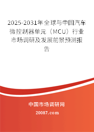 2025-2031年全球与中国汽车微控制器单元(MCU)行业市场调研及发展前景预测报告 2025-2031年全球与中国汽车微控制器单元(MCU)行业市场调研及发展前景预测报告