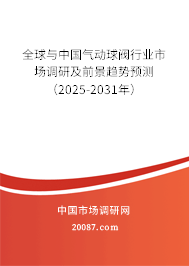 全球与中国气动球阀行业市场调研及前景趋势预测(2025-2031年) 全球与中国气动球阀行业市场调研及前景趋势预测(2025-2031年)