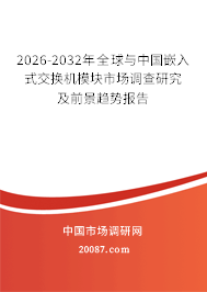 2026-2032年全球与中国嵌入式交换机模块市场调查研究及前景趋势报告 2026-2032年全球与中国嵌入式交换机模块市场调查研究及前景趋势报告