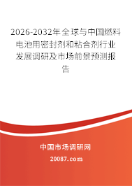 2026-2032年全球与中国燃料电池用密封剂和粘合剂行业发展调研及市场前景预测报告