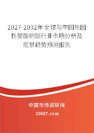 2027-2032年全球与中国热固性聚酯树脂行业市场分析及前景趋势预测报告