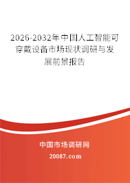 2026-2032年中国人工智能可穿戴设备市场现状调研与发展前景报告 2026-2032年中国人工智能可穿戴设备市场现状调研与发展前景报告
