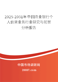 2025-2031年中国商业银行个人信贷业务行业研究与前景分析报告 2025-2031年中国商业银行个人信贷业务行业研究与前景分析报告