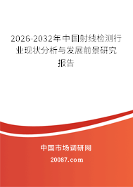 2026-2032年中国射线检测行业现状分析与发展前景研究报告