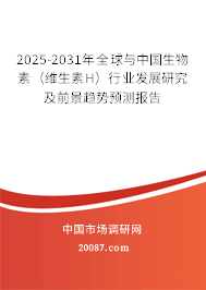 2025-2031年全球与中国生物素(维生素H)行业发展研究及前景趋势预测报告 2025-2031年全球与中国生物素(维生素H)行业发展研究及前景趋势预测报告