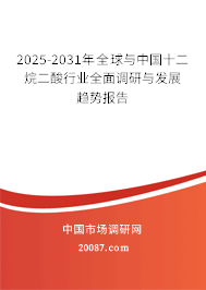 2025-2031年全球与中国十二烷二酸行业全面调研与发展趋势报告