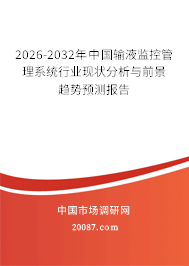 2026-2032年中国输液监控管理系统行业现状分析与前景趋势预测报告 2026-2032年中国输液监控管理系统行业现状分析与前景趋势预测报告